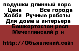 подушки длинный ворс  › Цена ­ 800 - Все города Хобби. Ручные работы » Для дома и интерьера   . Башкортостан респ.,Мечетлинский р-н